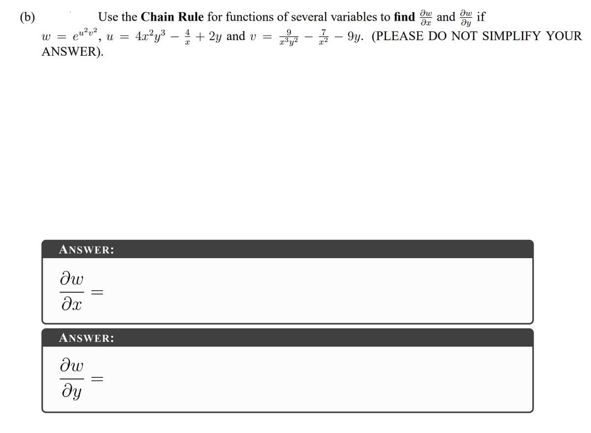 (b)
Use the Chain Rule for functions of several variables to find
and
if
ду
4.x²y3 – 4 + 2y and v =
x³y2
- - 9y. (PLEASE DO NOT SIMPLIFY YOUR
U =
ANSWER).
ANSWER:
dx
ANSWER:
dy
