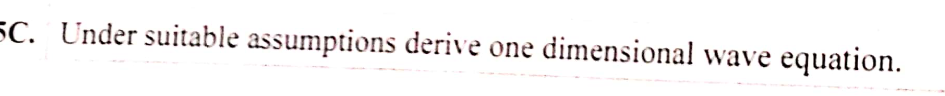 5C. Under suitable assumptions derive one dimensional wave
equation.
