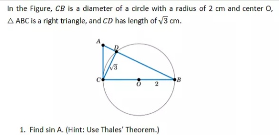 In the Figure, CB is a diameter of a circle with a radius of 2 cm and center 0,
A ABC is a right triangle, and CD has length of v3 cm.
B
1. Find sin A. (Hint: Use Thales' Theorem.)

