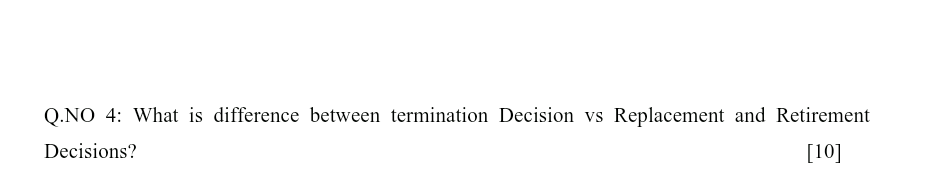 Q.NO 4: What is difference between termination Decision vs Replacement and Retirement
Decisions?
[10]
