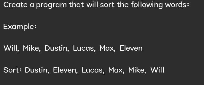 Create a program that will sort the following words:
Example:
Will, Mike, Dustin, Lucas, Max, Eleven
Sort: Dustin, Eleven, Lucas, Max, Mike, Will
