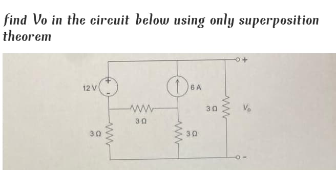 find Vo in the circuit below using only superposition
theorem
12 V
6 A
30
Vo
30
30
30
