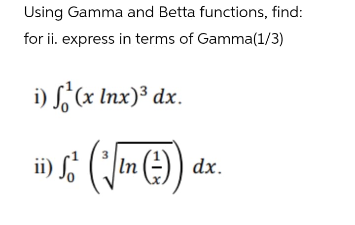 Using Gamma and Betta functions, find:
for ii. express in terms of Gamma(1/3)
i) S, (x Inx)³ dx.
ii) S, (In (-) ) dx.
3
