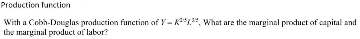 Production function
With a Cobb-Douglas production function of Y = K$L, What are the marginal product of capital and
the marginal product of labor?
