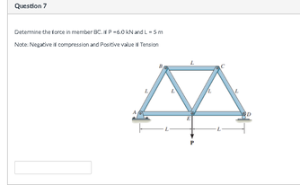 Question 7
Determine the force in member BC.P-6.0 KN and L-Sm
Note. Negative il comporession and Posioive value i Tension
