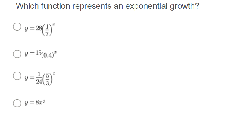 Which function represents an exponential growth?
O y=23()
y = 15(0.4)"
Ov=
24
O y=8x3
