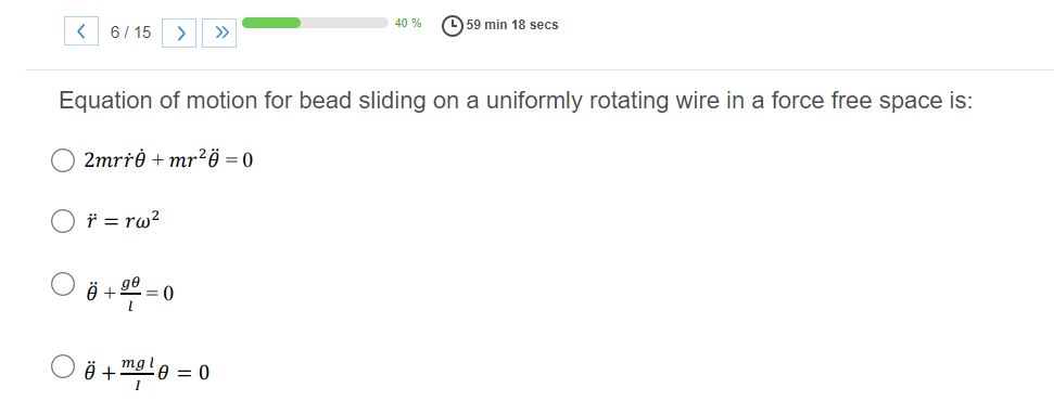 40 %
(L) 59 min 18 secs
6/ 15
>
>>
Equation of motion for bead sliding on a uniformly rotating wire in a force free space is:
O 2mrŕð + mr²ö=0
* = rw?
Ö + 2 = 0
ge
3D
O ö + male = 0
