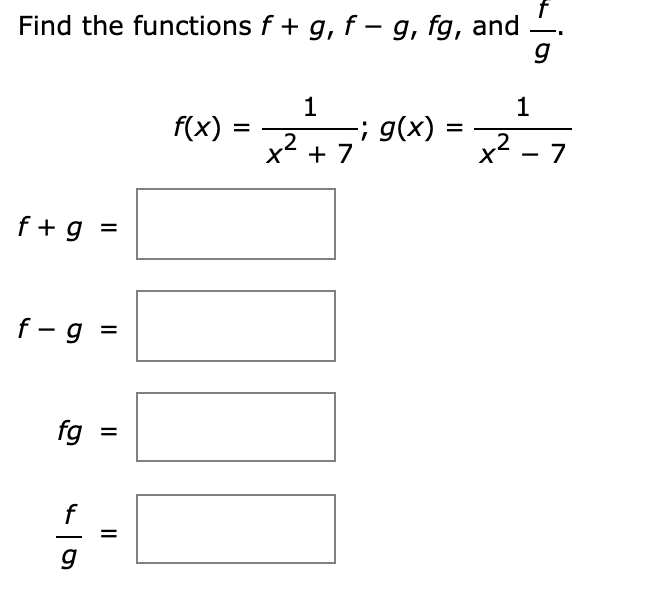 Find the functions f + g, f – g, fg, and
1
-; g(x)
2
x + 7
f(x) =
%3D
.2
x - 7
f +g =
f - g =
fg
f
II
II
II
