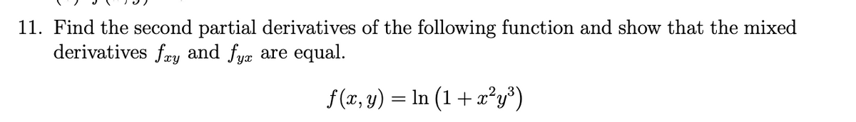 11. Find the second partial derivatives of the following function and show that the mixed
derivatives fry and fyæ are equal.
f(x, y) = In (1+ x?y³)
