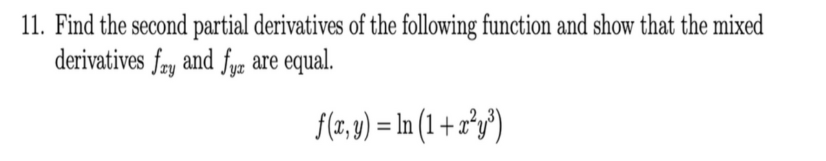 11. Find the second partial derivatives of the following function and show that the mixed
derivatives fœu and fyn are equal.
YX
f(z,v) = In (1 + r*y")
%3D
