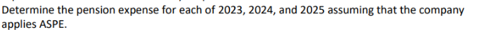 Determine the pension expense for each of 2023, 2024, and 2025 assuming that the company
applies ASPE.