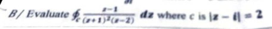 B/Evaluate 1-2
(+1)³-2)
dz where c is iz-11=2