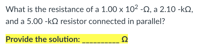 What is the resistance of a 1.00 x 102 -2, a 2.10 -k2,
X
and a 5.00 -kQ resistor connected in parallel?
Provide the solution:
