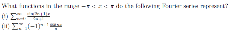 What functions in the range - < x < π do the following Fourier series represent?
(i) Σ n=0
(ii) Σ1(−1)n+1 cos na
n
sin(2n+1)x
2n+1