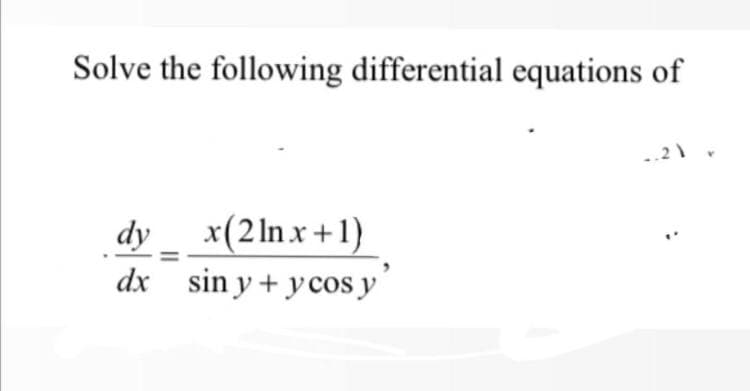 Solve the following differential equations of
21
dy_ x(2lnx+1)
dx sin y + ycos y
