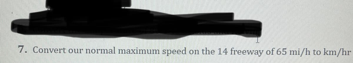 7. Convert our normal maximum speed on the 14 freeway of 65 mi/h to km/hr
