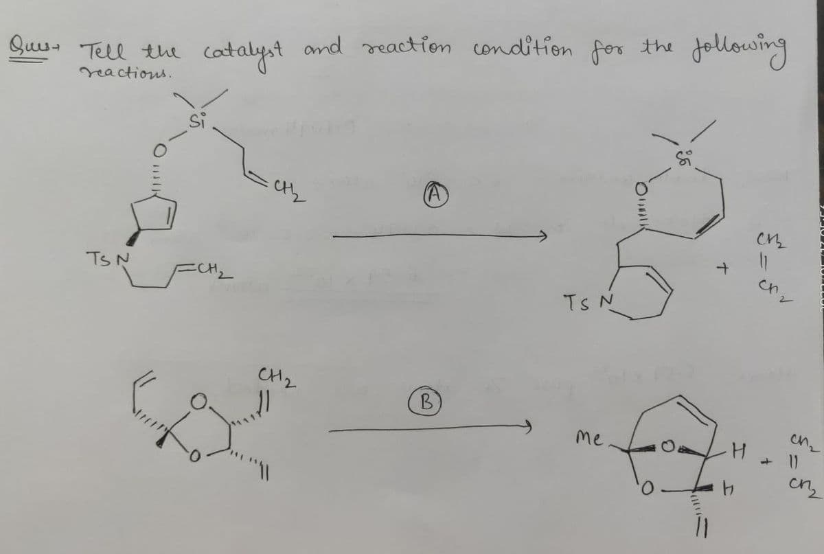 Jollowing
Quu- Tell the
Catalyst and reaction condition for the
reactions.
Si
TS N
FCH2
TS N
CH2
B.
me
H.
4.
cn
