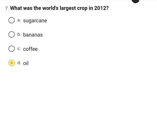 7. What was the world's largest crop in 2012?
a. sugarcane
b. bananas
c. coffee
d. oil
