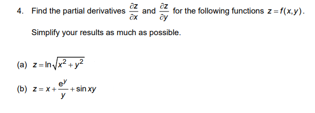 4. Find the partial derivatives and
ax ду
Simplify your results as much as possible.
for the following functions z=f(x,y).
(a) z=In√x² + y²
ey
(b) z= x++ sin xy
y