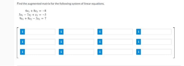 Find the augmented matrix for the following system of linear equations.
6x₁ + 8x3 = -8
5x₁7x2 + x3 = -3
9x1 + 8x2
3x3 = 7
-
i