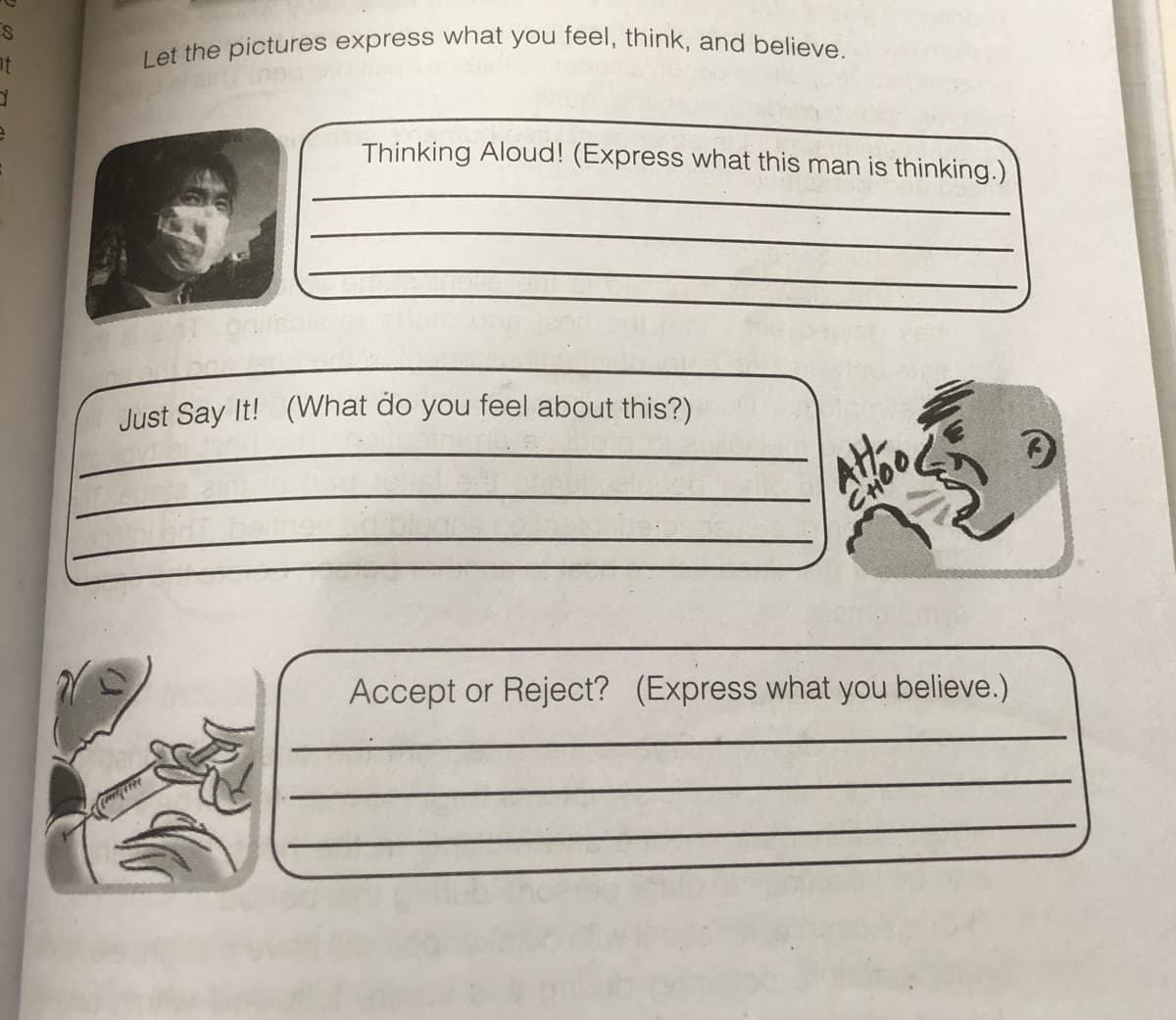 Let the pictures express what you feel, think, and believe.
nt
Thinking Aloud! (Express what this man is thinking.)
Just Say It! (What do you feel about this?)
CHOO
Accept or Reject? (Express what you believe.)
