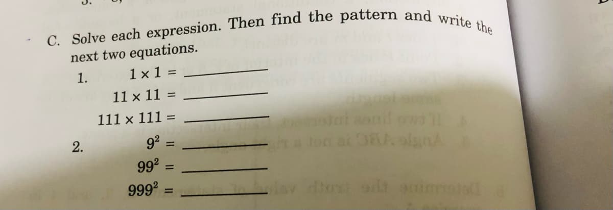 C. Solve each expression. Then find the pattern and write the
next two equations.
1 x 1 =
1.
11 x 11 =
111 x 111
%3D
ai soni
2.
9° =
992 =
9992 =
av ost ani d
