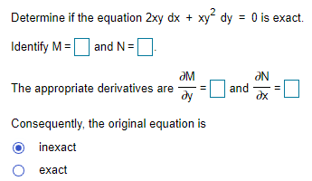 Determine if the equation 2xy dx + xy dy = 0 is exact.
Identify M =O and N=O
