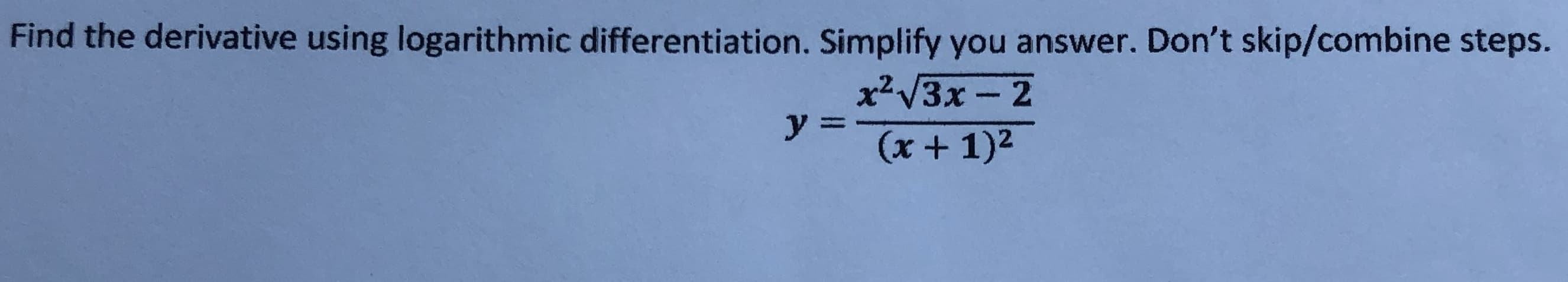 **Find the derivative using logarithmic differentiation. Simplify your answer. Don’t skip/combine steps.**

\[ y = \frac{x^2\sqrt{3x - 2}}{(x + 1)^2} \]