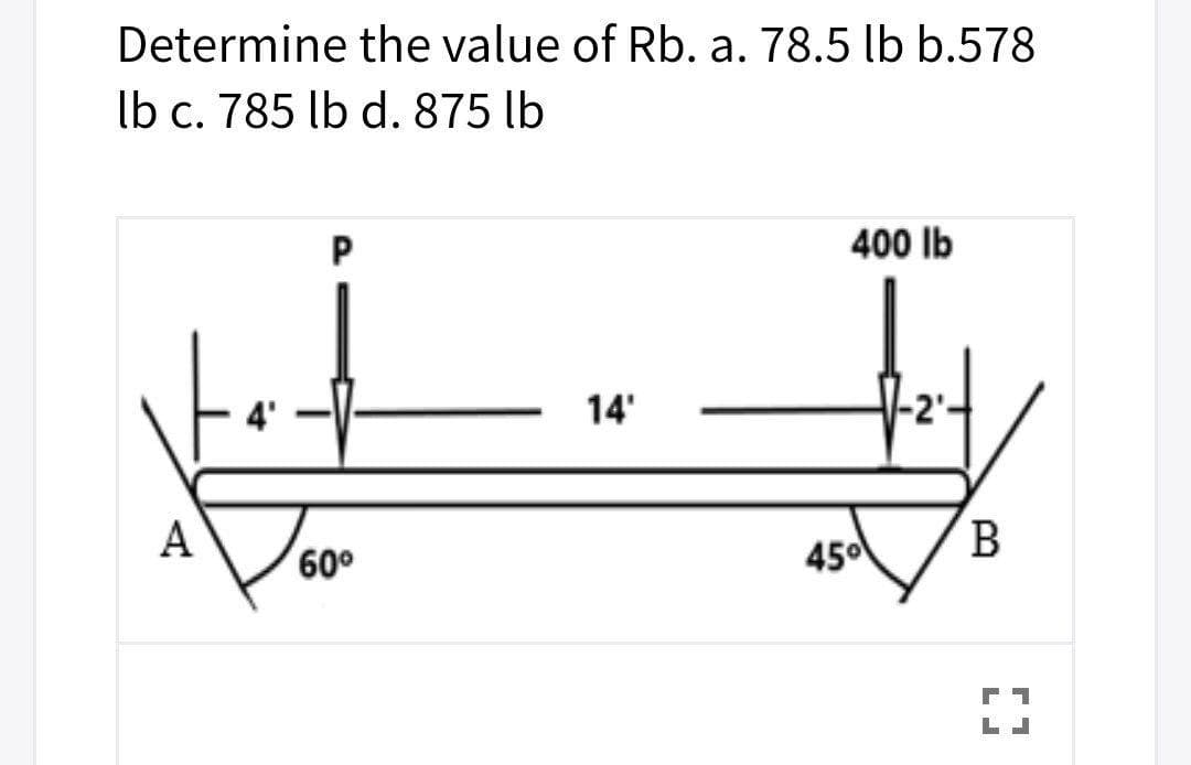 Determine the value of Rb. a. 78.5 lb b.578
lb c. 785 lb d. 875 lb
400 Ib
14'
-2'
A
60°
450
