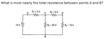 What is most nearly the total resistance between points A and B?
R-20
12V.
R- 200
R-15 V
