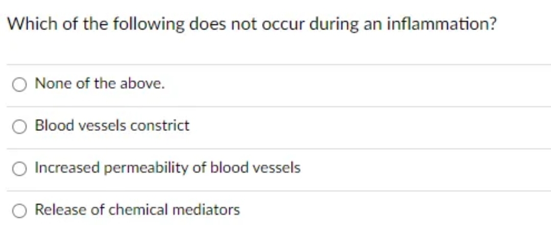 Which of the following does not occur during an inflammation?
None of the above.
Blood vessels constrict
Increased permeability of blood vessels
Release of chemical mediators