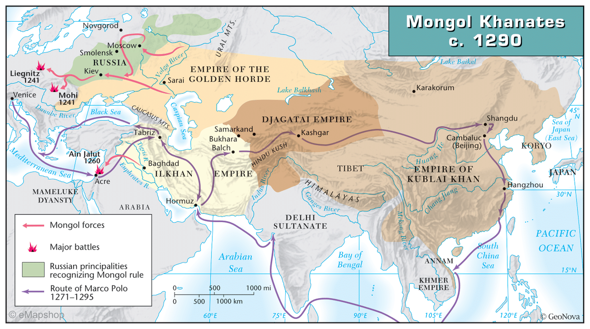 Liegnitz
1241
Venice
Mohi
1241
Danube River
Mediterranean Sea
MAMELUKE
DYANSTY
Novgorod
eMapshop
Smolensk
Moscow.
RUSSIA
Kiev.
Ain Jalut
1260
Black Sea
Acre
Route of Marco Polo
1271-1295
CAUCASUS MTS.
-Tabriz
Mongol forces
Major battles
Russian principalities
recognizing Mongol rule
Volga River
Euphrates R.
ARABIA
EMPIRE OF THE
Sarai GOLDEN HORDE
Baghdad
ILKHAN
Hormuz
0
500
URAL MTS.
Samarkand
Bukhara
Balch
EMPIRE
$00
60°E
Arabian
Sea
1000 km
HINDU KUSH
Lake Balkhash
DJAGATAI EMPIRE
Kashgar
1000 mi
75°E
HIMALAYAS
Ganges
TIBET
DELHI
SULTANATE
River
Bay of
Bengal
90°E
Mongol Khanates
c. 1290
Lake Baikal
Karakorum
Cambaluc
(Beijing)
Huang
EMPIRE OF
KUBLAI KHAN
Chang Jiang
ANNAM
KHMER
EMPIRE
105°E
Shangdu
South
China
Sea
KORYO
Hangzhou
45°
N
Sea of
Japan
(East Sea)
FR
JAPAN
30°N
PACIFIC
OCEAN
15°N
120°EⒸ GeoNova