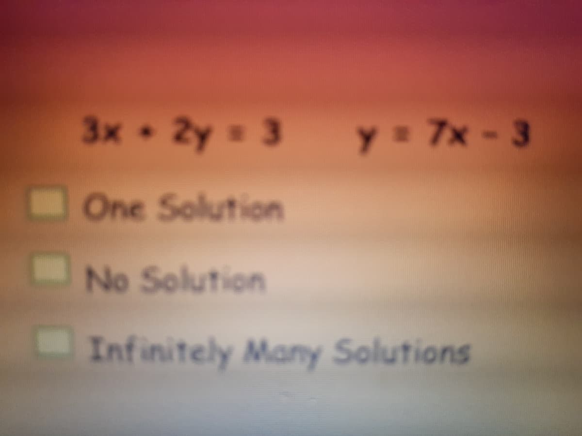 3x 2y - 3
y= 7x - 3
One Solution
No Solution
Infinitely Many Solutions
