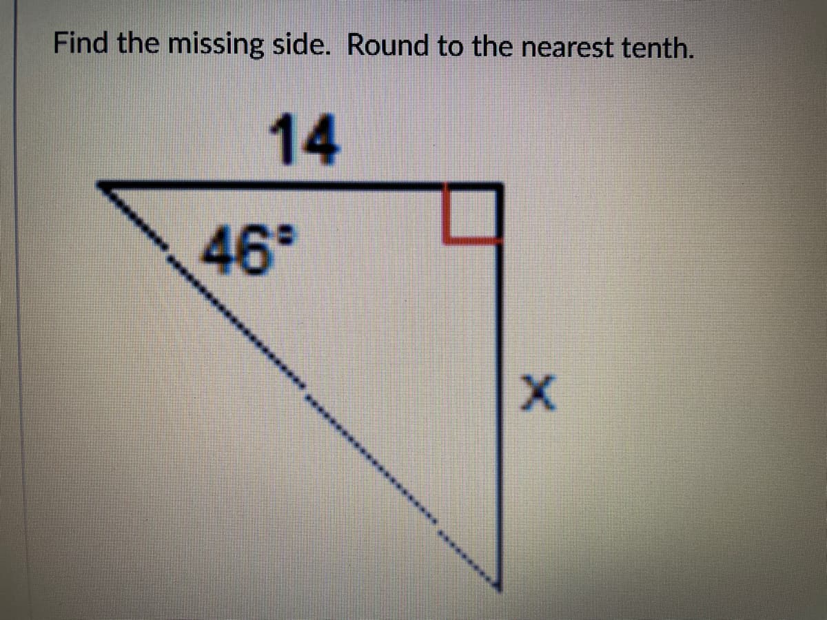 Find the missing side. Round to the nearest tenth.
14
46°
X
