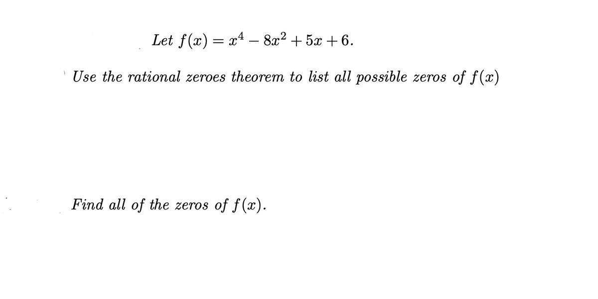 Let f(x) = x4 - 8x? + 5x + 6.
Use the rational zeroes theorem to list all possible zeros of f(x)
Find all of the zeros of f(x).
