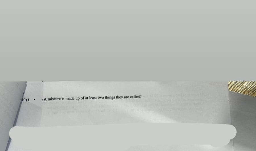 10) A mixture is made up of at least two things they are called?