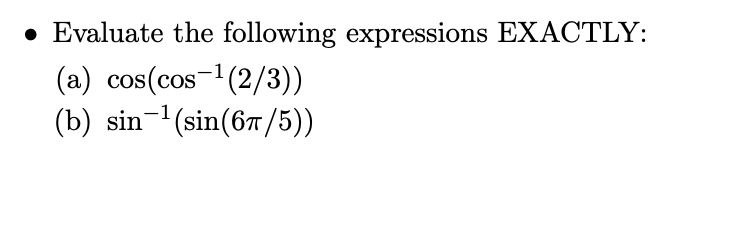 • Evaluate the following expressions EXACTLY:
(a) cos(cos-1(2/3))
(b) sin-'(sin(67/5))
