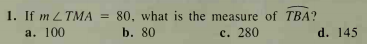 1. If m LTMA
80, what is the measure of TBA?
b. 80
%3D
а. 100
с. 280
d. 145
