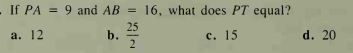 -
If PA = 9 and AB
= 16, what does PT equal?
%3D
а. 12
25
b.
с. 15
d. 20
