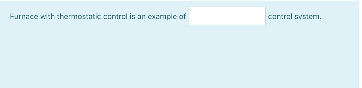 Furnace with thermostatic control is an example of
control system.
