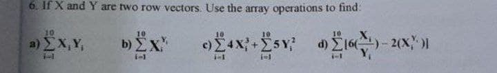 6. If X and Y are two row vectors. Use the array operations to find:
10
10
a)EX,Y,
b) EX
i-1
