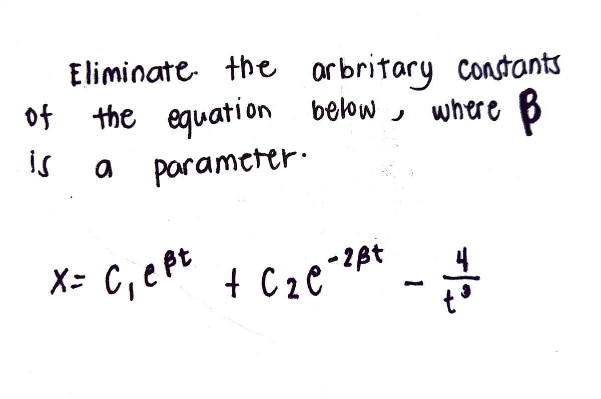 Eliminate the arbritary constants
of the equation below , where B
a parameter.
is
X= C,eP + C2e
4
-28t

