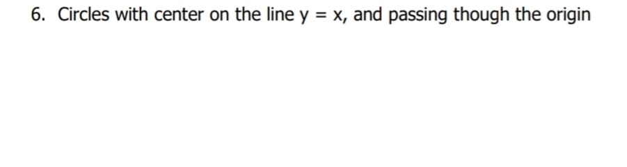 6. Circles with center on the line y = x, and passing though the origin
