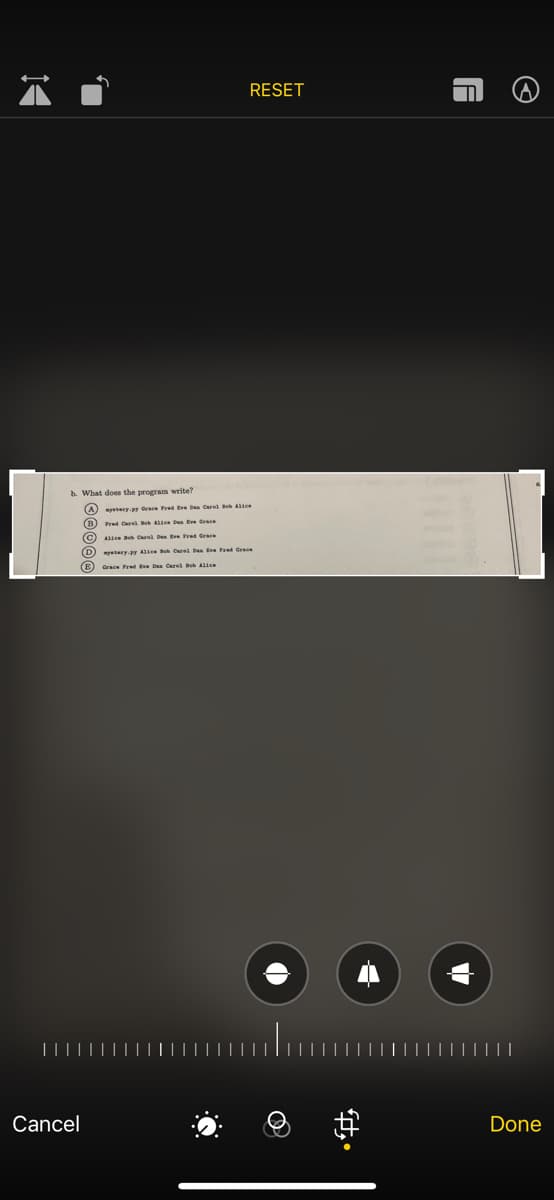 14
RESET
b. What does the program write?
Aystery.py Orace Fred Eve Dan Carel Bob Alice
BFred Carel Bob Alice Dan Eve Crace
(C) Alice Bob Carol Dan Eve Fred Grace
Dystry.gy Alice Bob Carel Dan Eve Fred Grace
(E) Grace Fred Eve Das Carel Bob Alice
Cancel
fty
A
Ⓒ
Done