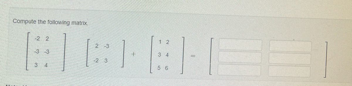 Compute the following matrix.
12
BLOCHES
3 4
5 6
-2 2
-3 -3
3 4
2 -3
-2 3