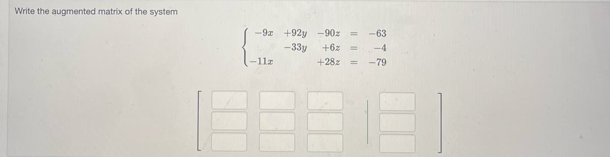 Write the augmented matrix of the system
-9x +92y -90z
-33y
+6z
+28z
-11x
=
-63
-4
-79
33181