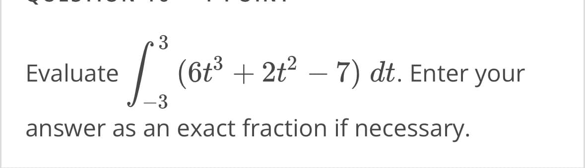 Evaluate
3
(6t³ + 2t² − 7) dt. Enter your
-3
answer as an exact fraction if necessary.