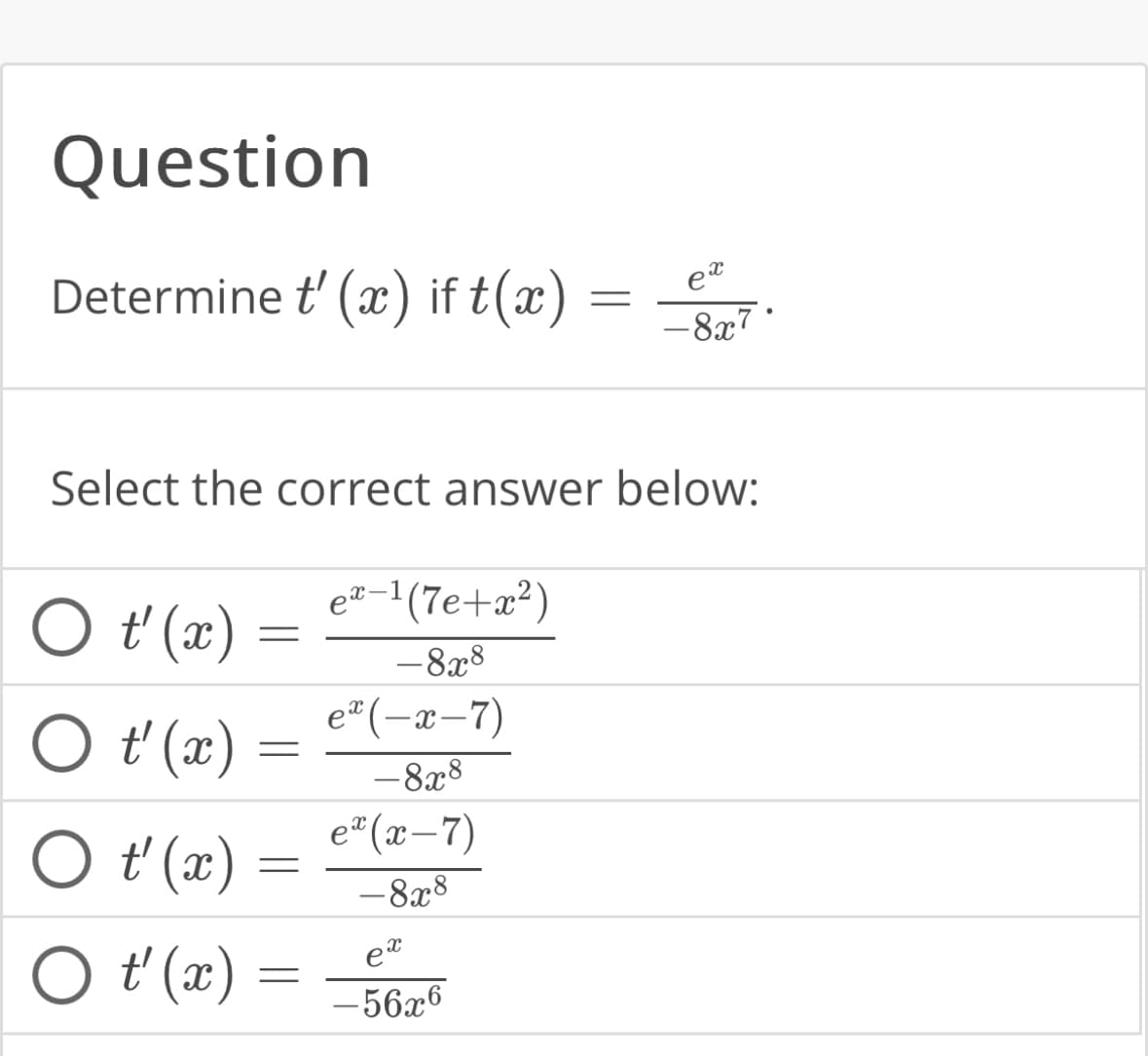 Question
Determine t' (x) if t(x)
O t' (x)
O t'(x)
O t'(x) =
=
Select the correct answer below:
O t' (x
=
=
=
ex-¹(7e+x²)
- 8x8
ex(−x-7)
- 8x8
ex (x-7)
- 8x8
=
ex
-56x6
ex
-8x7.