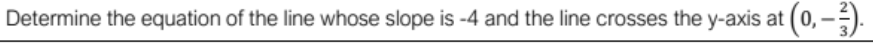 Determine the equation of the line whose slope is -4 and the line crosses the y-axis at
(0.-).
