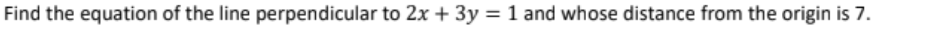 Find the equation of the line perpendicular to 2x + 3y = 1 and whose distance from the origin is 7.
